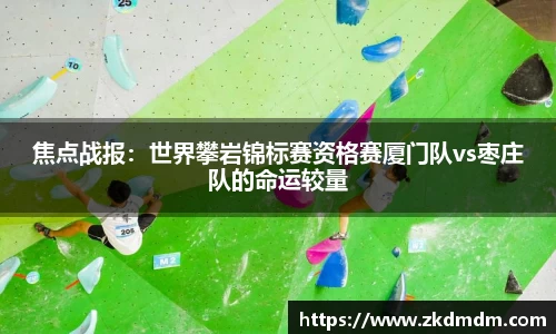 焦点战报：世界攀岩锦标赛资格赛厦门队vs枣庄队的命运较量