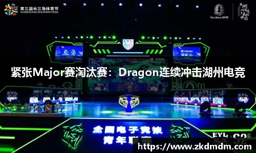 紧张Major赛淘汰赛：Dragon连续冲击湖州电竞