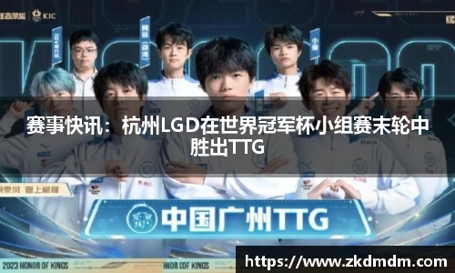 赛事快讯：杭州LGD在世界冠军杯小组赛末轮中胜出TTG